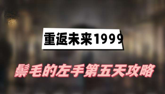 重返未来1999鬃毛的左手第五天攻略