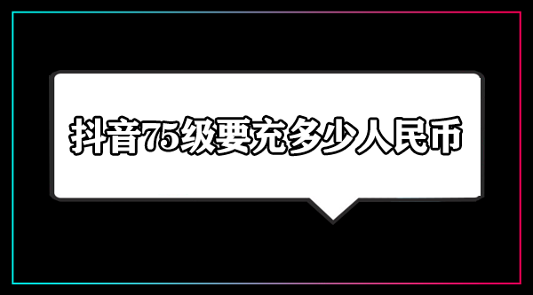 抖音75级要充多少人民币