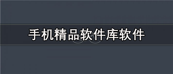 免费的手机精品软件库app排行 手机精品软件库app有哪些