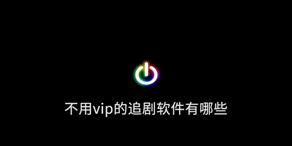 不用vip追剧软件排行榜2023 不用vip追剧软件有哪些