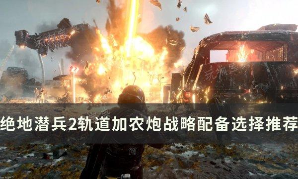 《绝地潜兵2》轨道加农炮战略如何选择？轨道加农炮战略配备选择推荐