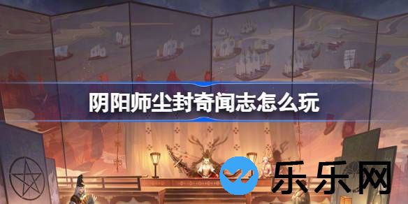 阴阳师尘封奇闻志怎么玩