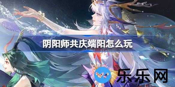 阴阳师共庆端阳怎么玩