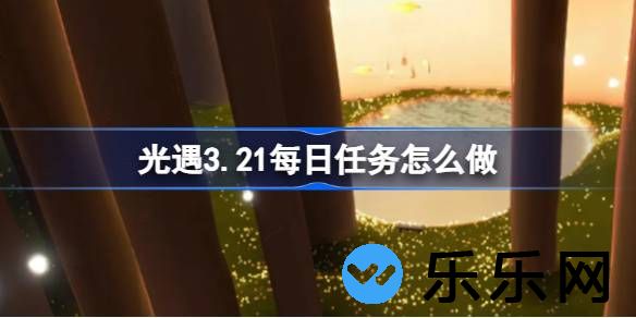 光遇3.21每日任务怎么做